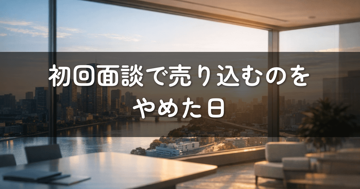 初回面談で売り込むのをやめた日