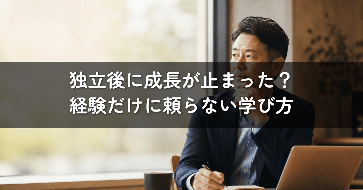 独立後に成長が止まった？経験だけに頼らない学び方