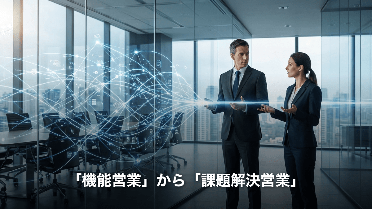 「機能営業」から「課題解決営業」へ：B2Bセールスで成果を出すための本質的アプローチ