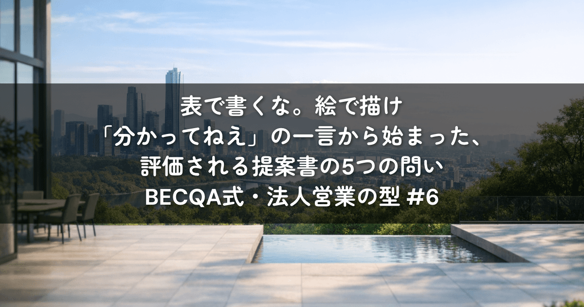 表で書くな。絵で描け——「分かってねえ」の一言から始まった、評価される提案書の5つの問い｜BECQA式・法人営業の型 #6