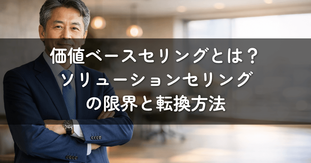 価値ベースセリングとは？ソリューションセリングの限界と転換方法