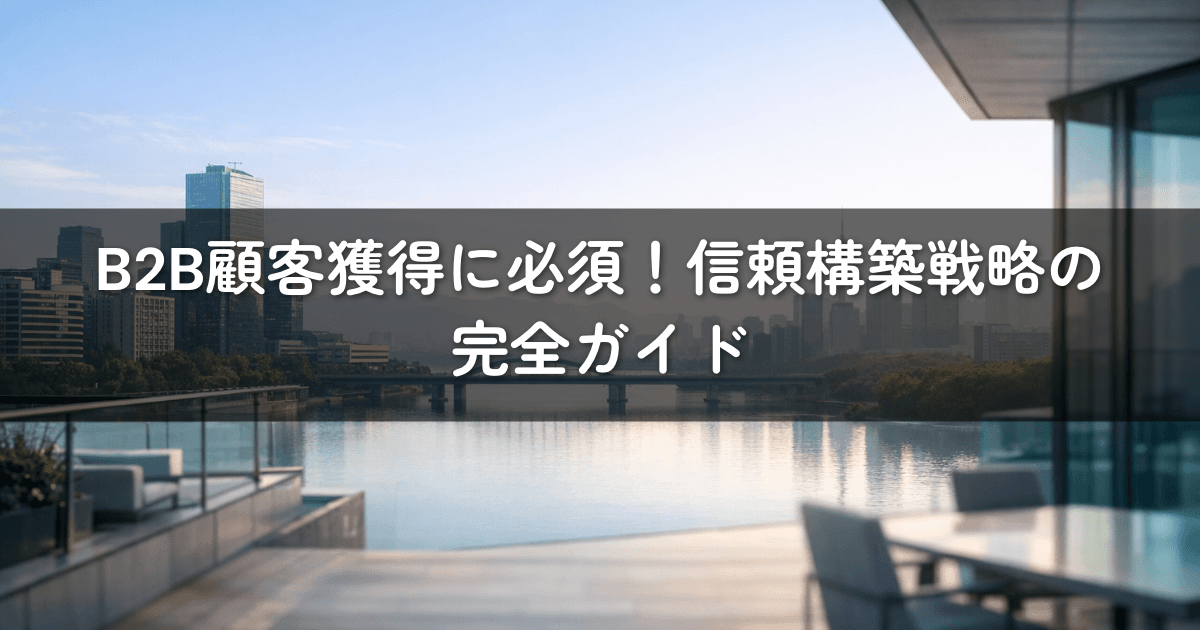B2B顧客獲得に必須!信頼構築戦略の完全ガイド