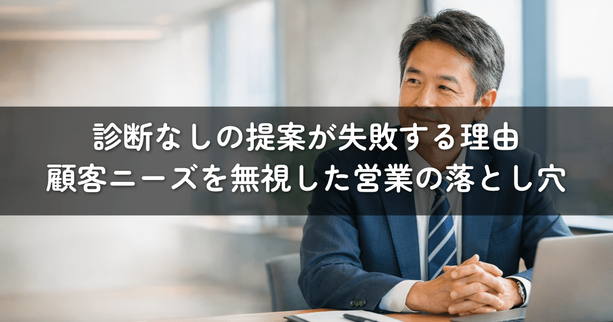 診断なしの提案が失敗する理由:顧客ニーズを無視した営業の落とし穴