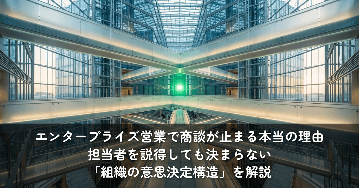 エンタープライズ営業で商談が止まる本当の理由──担当者を説得しても決まらない「組織の意思決定構造」を解説