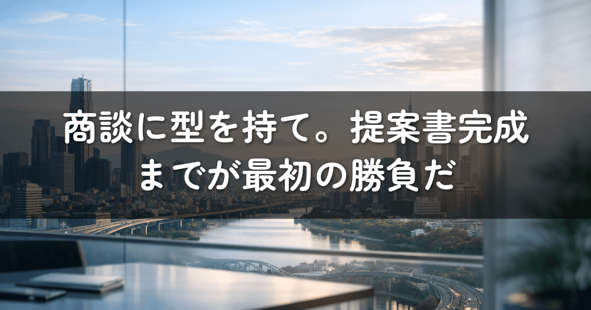 商談に型を持て。提案書完成までが最初の勝負だ