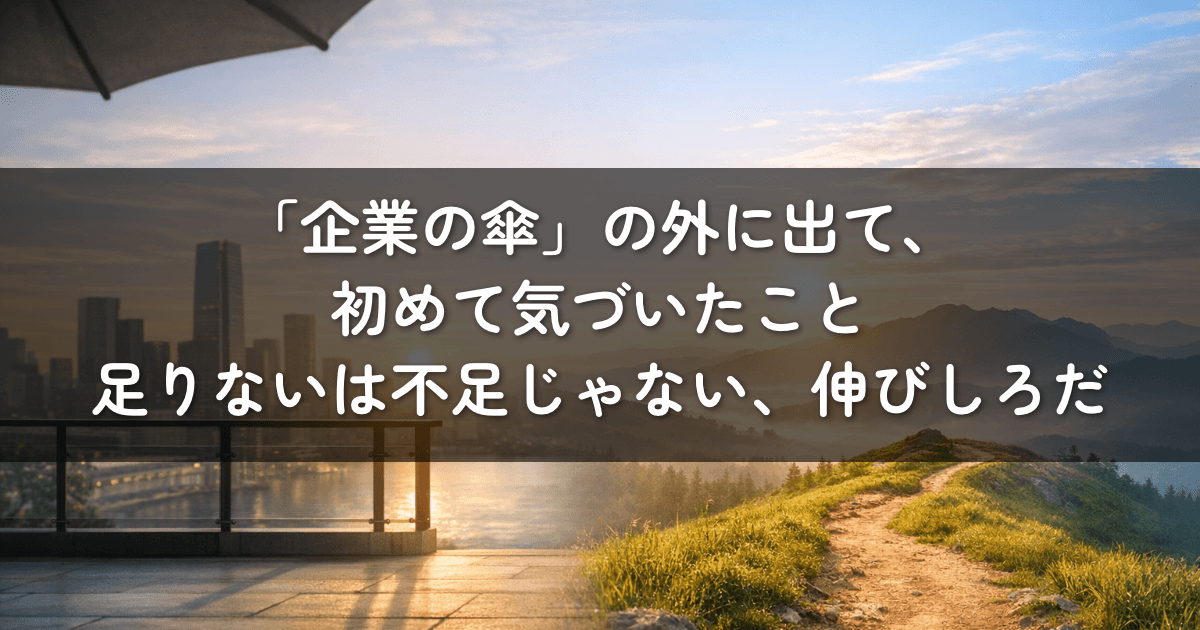 「企業の傘」の外に出て、初めて気づいたこと。足りないは不足じゃない、伸びしろだ